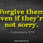 Colossians 3:13 Forgive them even if they're not sorry