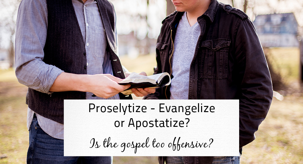 Do we proselytize, evangelize or apostatize? Should we just shut up about the gospel because it is too exclusive and offends some people?